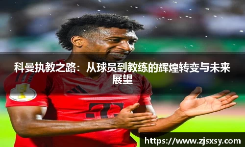 科曼执教之路:从球员到教练的辉煌转变与未来展望