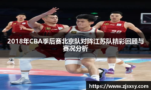 2018年CBA季后赛北京队对阵江苏队精彩回顾与赛况分析