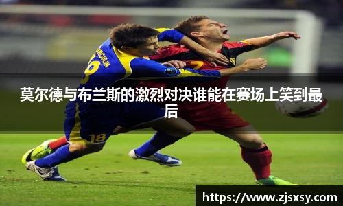 莫尔德与布兰斯的激烈对决谁能在赛场上笑到最后