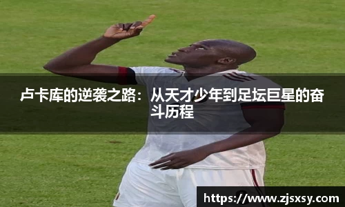 卢卡库的逆袭之路：从天才少年到足坛巨星的奋斗历程