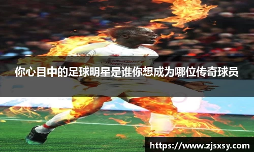 你心目中的足球明星是谁你想成为哪位传奇球员