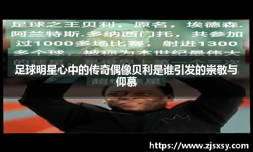 足球明星心中的传奇偶像贝利是谁引发的崇敬与仰慕