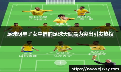 足球明星子女中谁的足球天赋最为突出引发热议