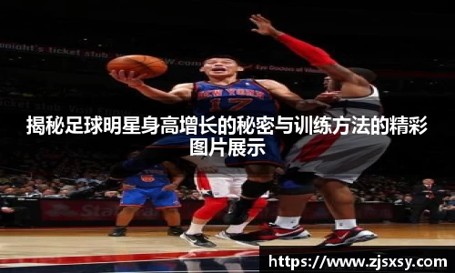 揭秘足球明星身高增长的秘密与训练方法的精彩图片展示