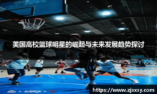 美国高校篮球明星的崛起与未来发展趋势探讨